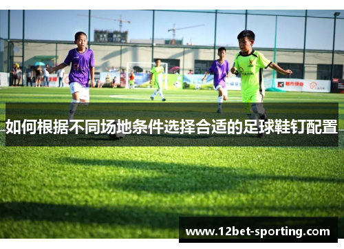 如何根据不同场地条件选择合适的足球鞋钉配置